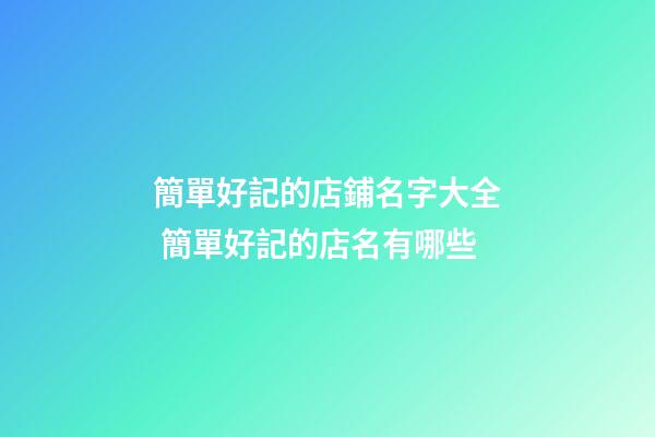 簡單好記的店鋪名字大全 簡單好記的店名有哪些-第1張-店鋪起名-玄機派